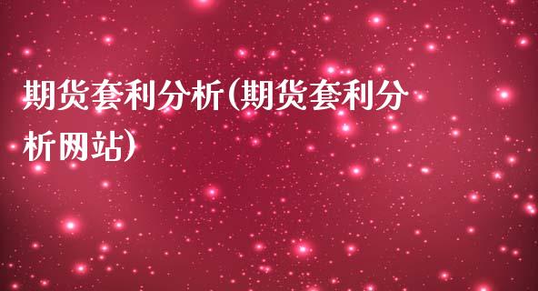 期货套利分析(期货套利分析网站)_https://www.dglong8.com_期货理财_第1张