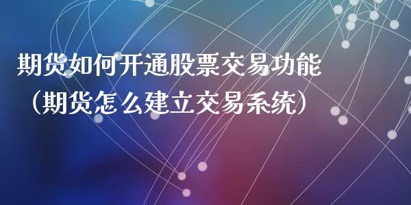 期货如何开通股票交易功能（期货怎么建立交易系统）