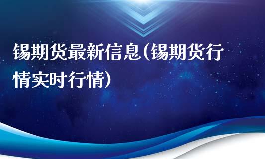 锡期货最新信息(锡期货行情实时行情)