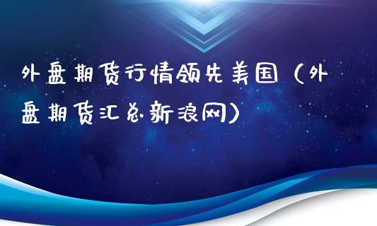 外盘期货行情领先美国（外盘期货汇总新浪网）