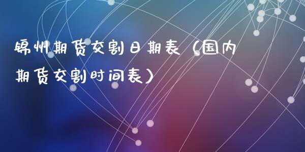 锦州期货交割日期表（国内期货交割时间表）