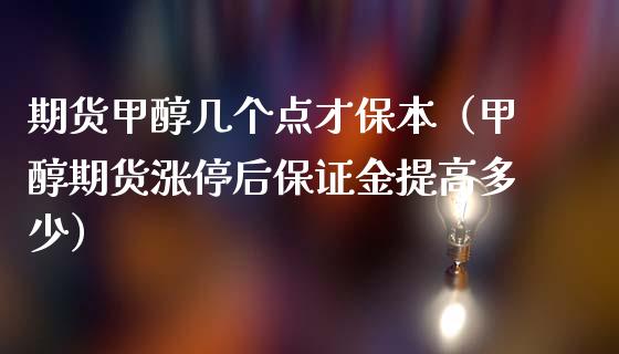 期货甲醇几个点才保本（甲醇期货涨停后保证金提高多少）