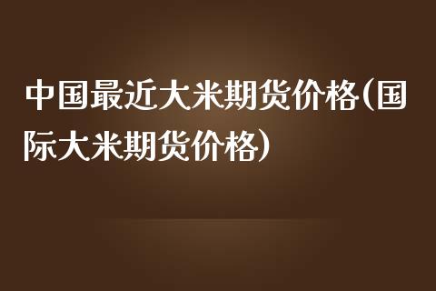 中国最近大米期货价格(国际大米期货价格)_期货理财_第1张_宇龙理财网 中国最近大米期货价格(国际大米期货价格)_https://www.dglong8.com_期货理财_第1张