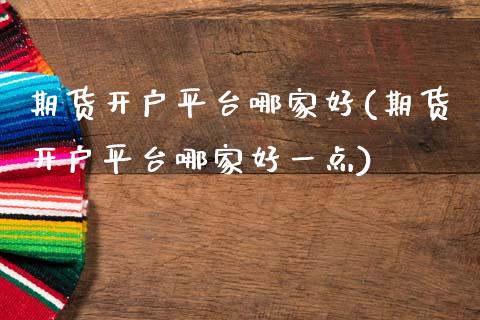 期货开户平台哪家好(期货开户平台哪家好一点)