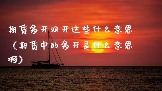 期货多开这些什么意思（期货中的多开是什么意思啊）