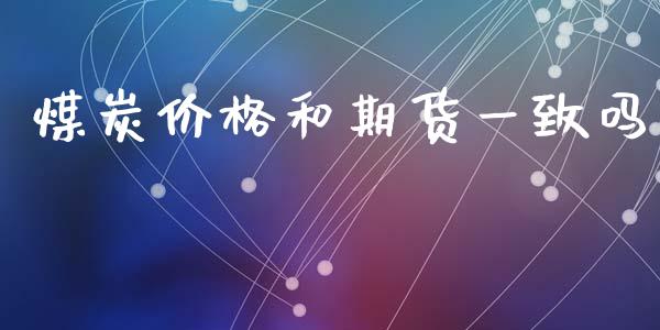 煤炭价格和期货一致吗