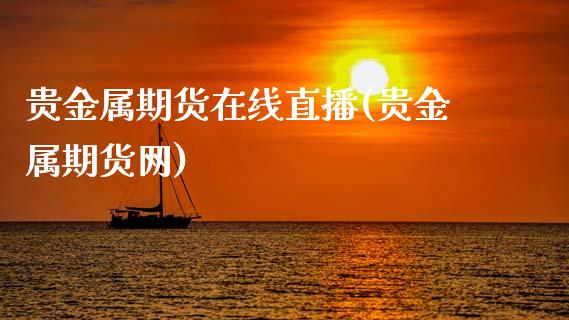 贵金属期货在线直播(贵金属期货网)