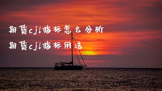 期货cjl指标怎么分析 期货cjl指标用法