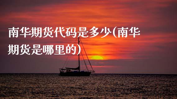 南华期货代码是多少(南华期货是哪里的)