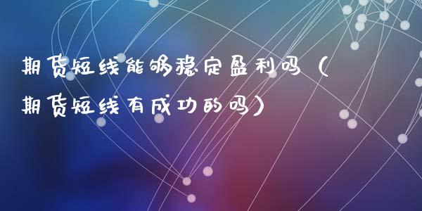 期货短线能够稳定盈利吗（期货短线有成功的吗）