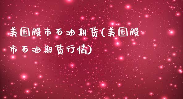美国股市石油期货(美国股市石油期货行情)