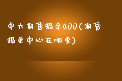 中大期货报单400(期货报单中心在哪里)
