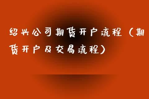 绍兴公司期货开户流程（期货开户及交易流程）