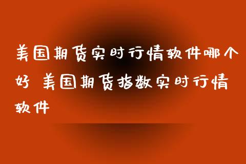 美国期货实时行情软件哪个好 美国期货指数实时行情软件
