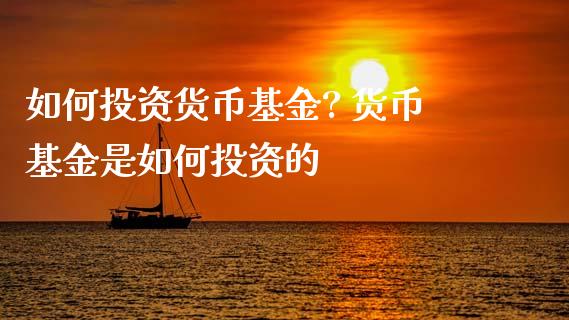 如何投资货币基金? 货币基金是如何投资的