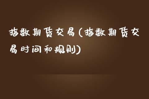 指数期货交易(指数期货交易时间和规则)_期货理财_第1张_宇龙理财网 指数期货交易(指数期货交易时间和规则)_https://www.dglong8.com_期货理财_第1张