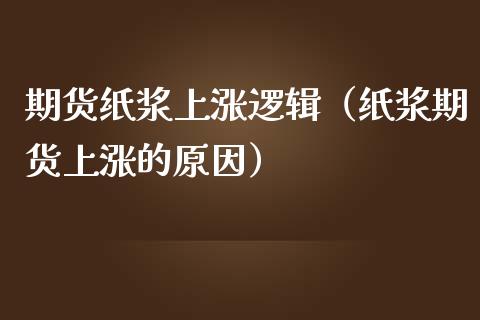 期货纸浆上涨逻辑（纸浆期货上涨的原因）