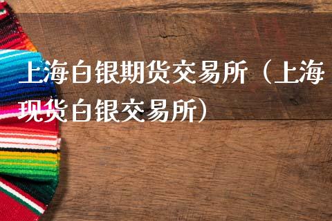 上海白银期货交易所（上海现货白银交易所）
