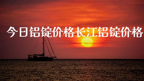 今日铝锭价格长江铝锭价格