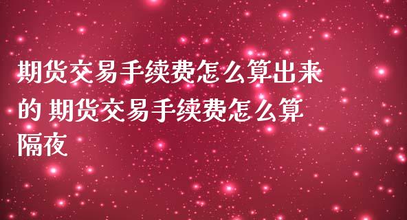 期货交易手续费怎么算出来的 期货交易手续费怎么算隔夜_期货理财_第1张_宇龙理财网 期货交易手续费怎么算出来的 期货交易手续费怎么算隔夜_https://www.dglong8.com_期货理财_第1张