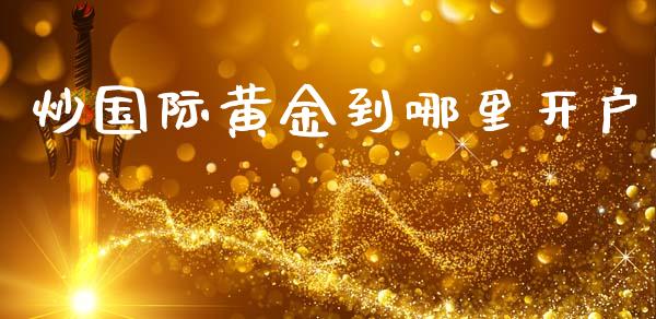 炒国际黄金到哪里开户