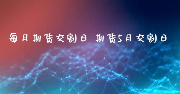 每月期货交割日 期货5月交割日_期货理财_第1张_宇龙理财网 每月期货交割日 期货5月交割日_https://www.dglong8.com_期货理财_第1张