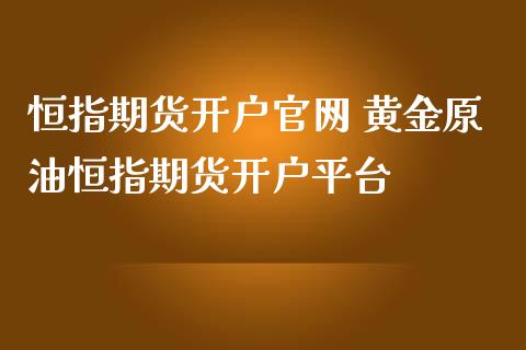恒指期货开户 黄金原油恒指期货开户平台