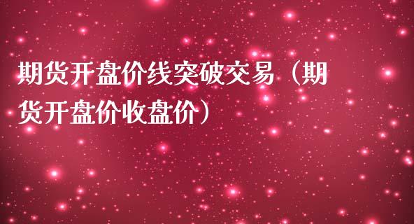 期货开盘价线突破交易（期货开盘价收盘价）