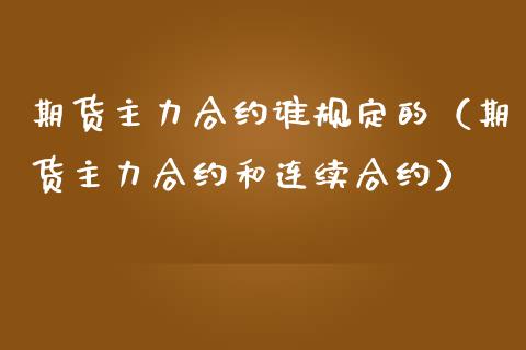 期货主力合约谁规定的（期货主力合约和连续合约）
