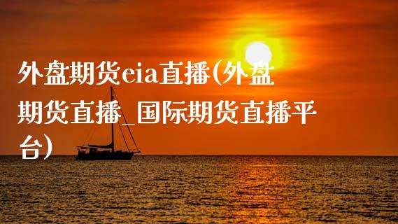 外盘期货eia直播(外盘期货直播_国际期货直播平台)_期货理财_第1张_宇龙理财网 外盘期货eia直播(外盘期货直播_国际期货直播平台)_https://www.dglong8.com_期货理财_第1张