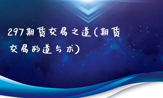 297期货交易之道(期货交易的道与术)