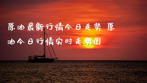 原油最新行情今日走势 原油今日行情实时走势图