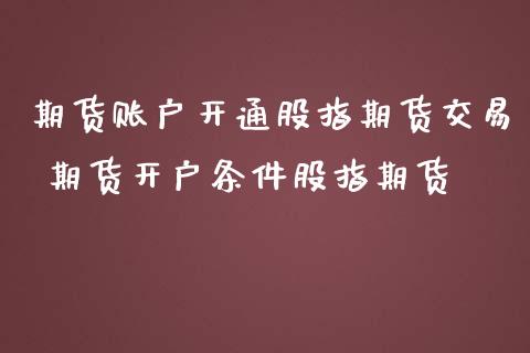 期货账户开通股指期货交易 期货开户条件股指期货_期货理财_第1张_宇龙理财网 期货账户开通股指期货交易 期货开户条件股指期货_https://www.dglong8.com_期货理财_第1张
