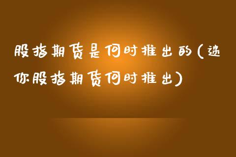 股指期货是何时推出的(迷你股指期货何时推出)