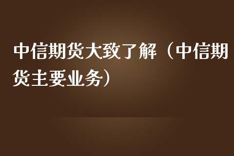中信期货大致了解（中信期货主要业务）