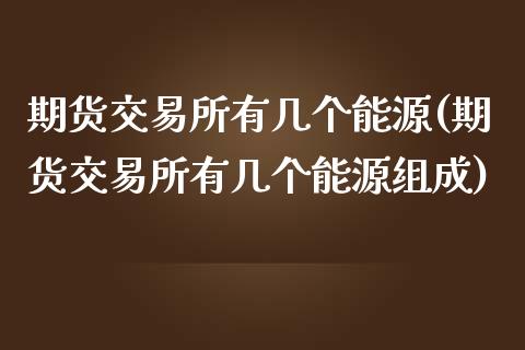 期货交易所有几个能源(期货交易所有几个能源组成)