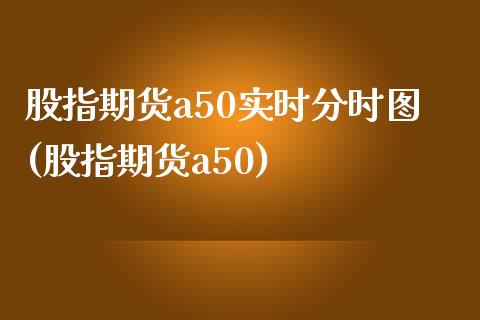 股指期货a50实时分时图(股指期货a50)