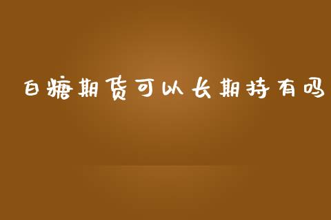 白糖期货可以长期持有吗