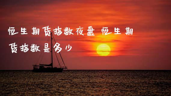 恒生期货指数夜盘 恒生期货指数是多少