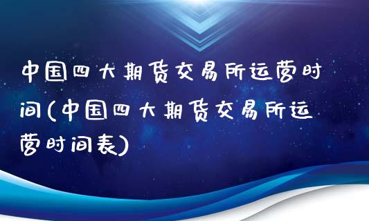 中国四大期货交易所运营时间(中国四大期货交易所运营时间表)