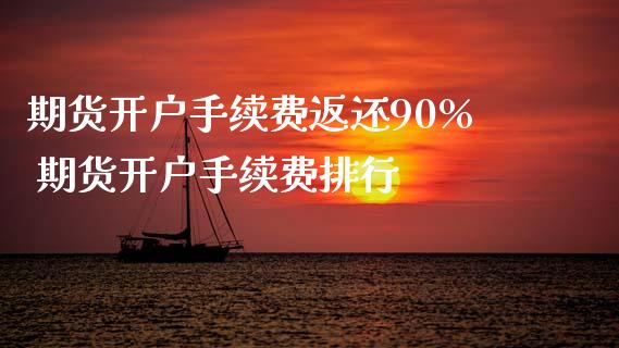 期货开户手续费返还90% 期货开户手续费排行