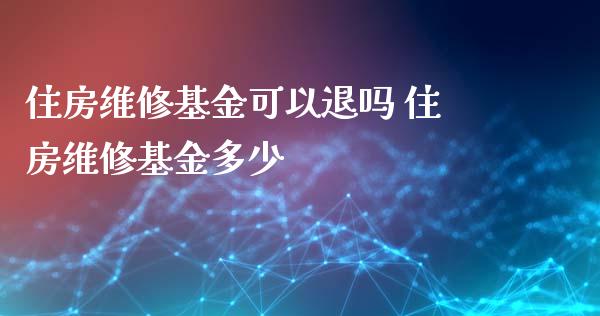 住房维修基金可以退吗 住房维修基金多少