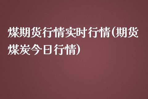 煤期货行情实时行情(期货煤炭今日行情)