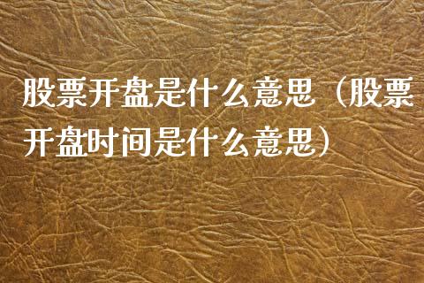 股票开盘是什么意思（股票开盘时间是什么意思）