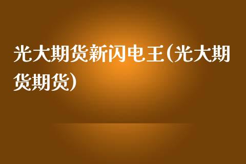 光大期货新闪电王(光大期货期货)