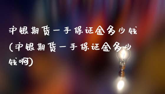 沪银期货一手保证金多少钱(沪银期货一手保证金多少钱啊)