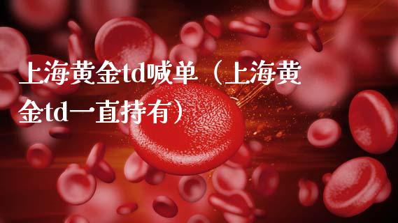 上海黄金td喊单（上海黄金td一直持有）