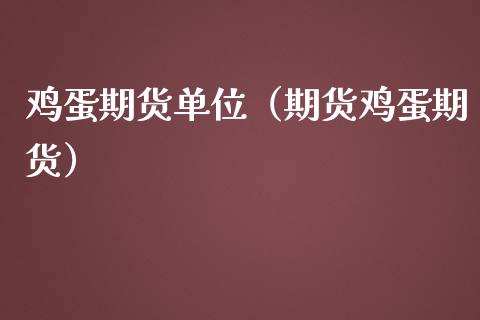 鸡蛋期货单位（期货鸡蛋期货）