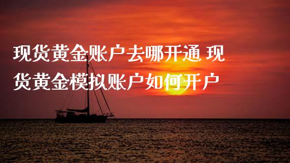 现货黄金账户去哪开通 现货黄金模拟账户如何开户