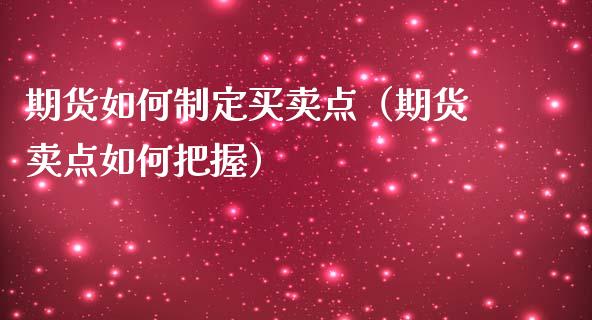 期货如何制定买卖点（期货卖点如何把握）